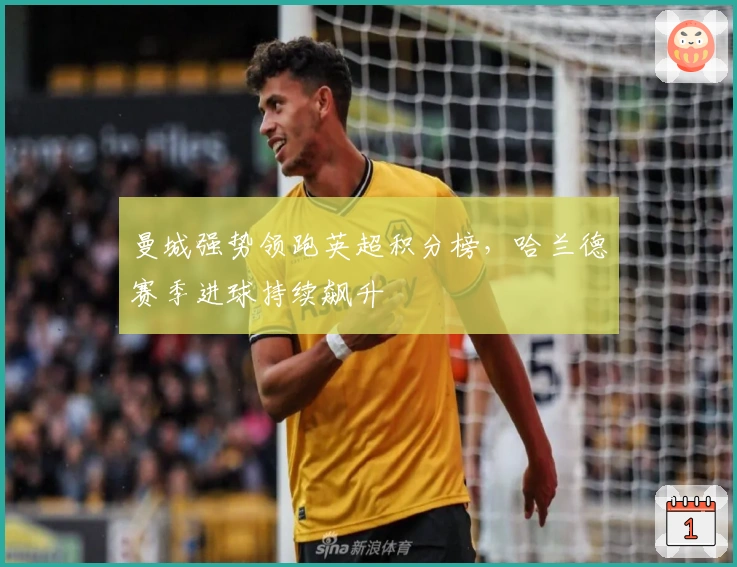 曼城强势领跑英超积分榜,哈兰德赛季进球持续飙升