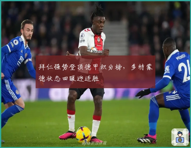 拜仁强势登顶德甲积分榜，多特蒙德状态回暖迎连胜