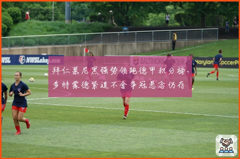 拜仁慕尼黑强势领跑德甲积分榜，多特蒙德紧追不舍争冠悬念仍存