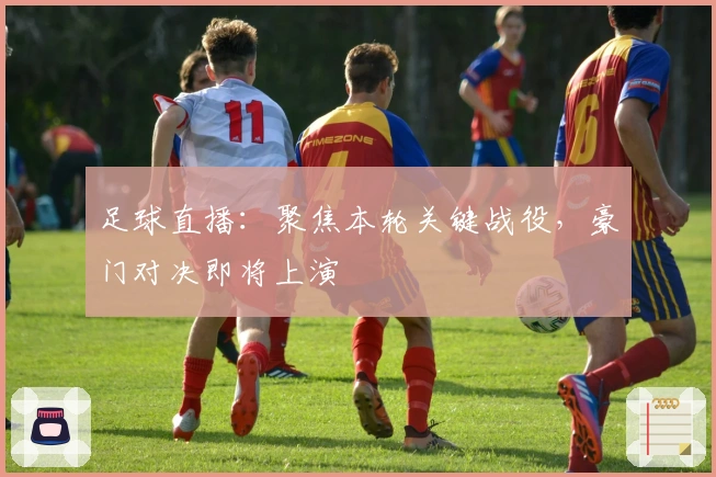 足球直播：聚焦本轮关键战役，豪门对决即将上演