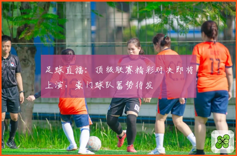 足球直播：顶级联赛精彩对决即将上演，豪门球队蓄势待发