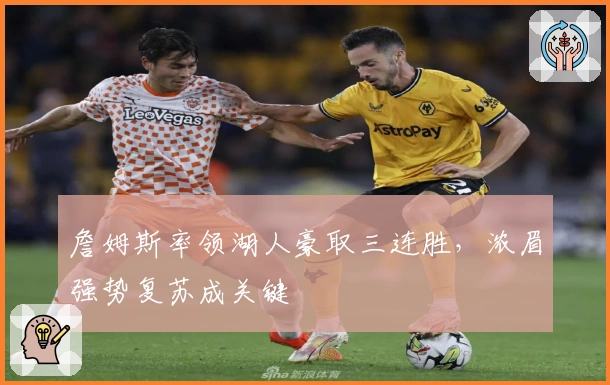 詹姆斯率领湖人豪取三连胜，浓眉强势复苏成关键