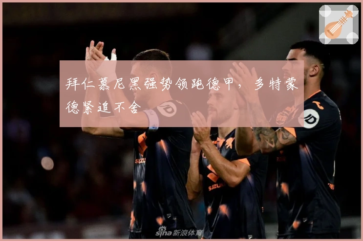 拜仁慕尼黑强势领跑德甲,多特蒙德紧追不舍