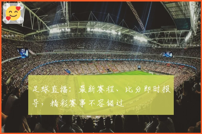 足球直播:最新赛程、比分即时报导,精彩赛事不容错过