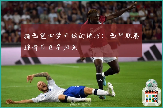 梅西重回梦开始的地方：西甲联赛迎昔日巨星归来