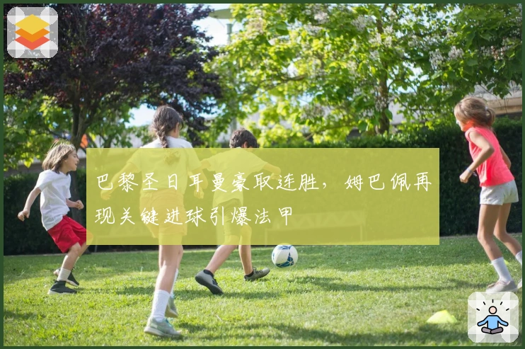 巴黎圣日耳曼豪取连胜，姆巴佩再现关键进球引爆法甲