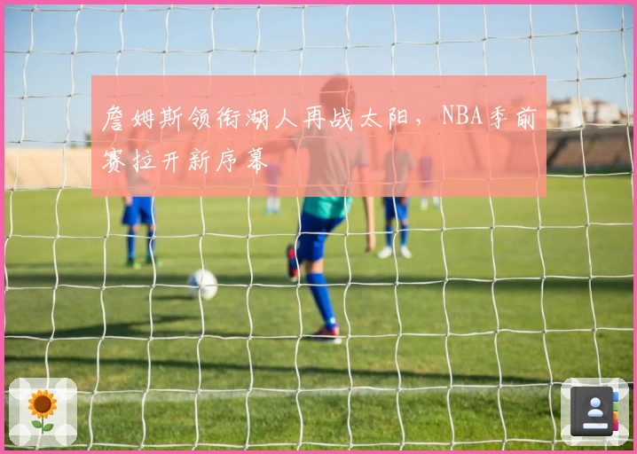 詹姆斯领衔湖人再战太阳，NBA季前赛拉开新序幕