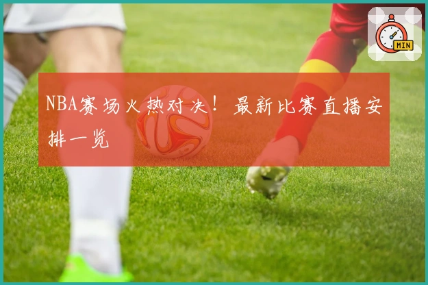 NBA赛场火热对决！最新比赛直播安排一览