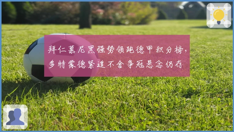 拜仁慕尼黑强势领跑德甲积分榜，多特蒙德紧追不舍争冠悬念仍存