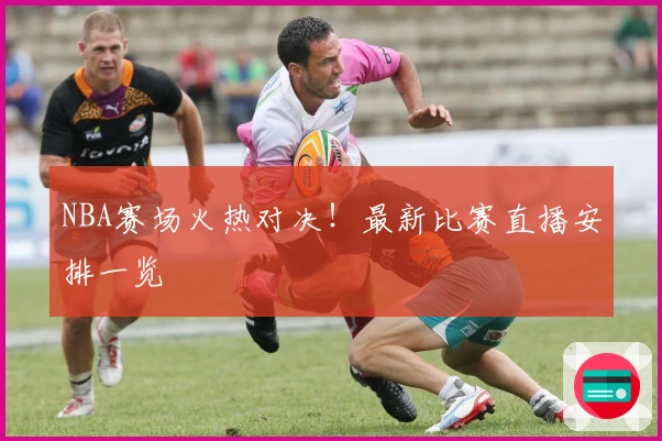 NBA赛场火热对决！最新比赛直播安排一览