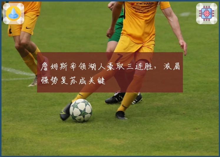 詹姆斯率领湖人豪取三连胜，浓眉强势复苏成关键